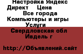 Настройка Яндекс Директ. › Цена ­ 5 000 - Все города Компьютеры и игры » Услуги   . Свердловская обл.,Ивдель г.
